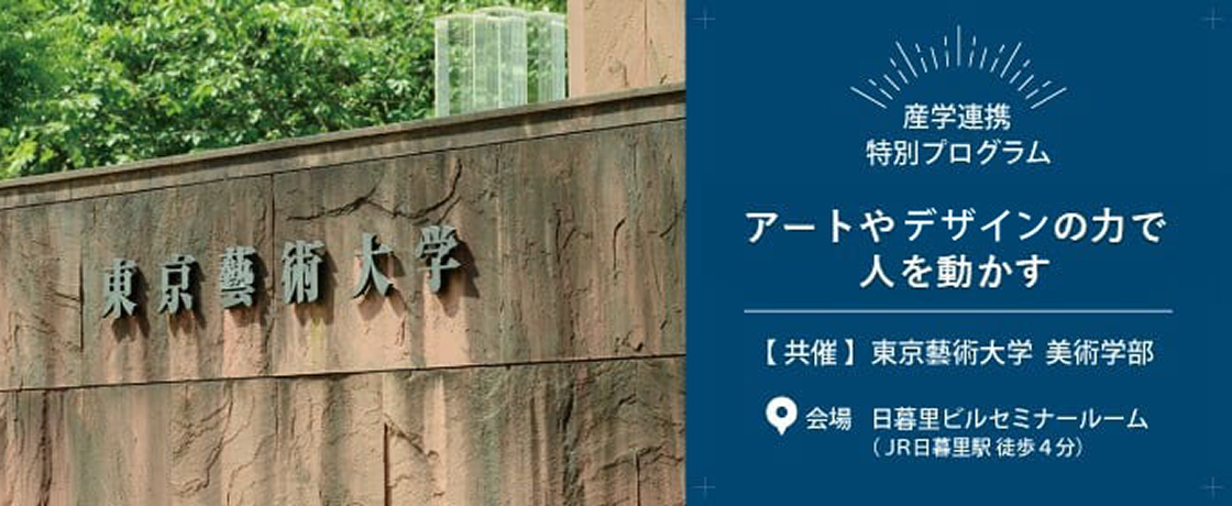 産業連携 特別プログラム「アートやデザインの力で人を動かす」【共催】東京藝術大学 美術学部 会場:日暮里ビルセミナールーム(JR日暮里駅徒歩4分)